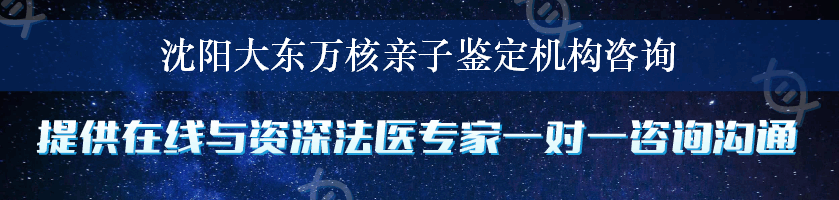 沈阳大东万核亲子鉴定机构咨询